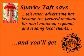 Sparky Taft says television advertising has become the favored medium for most national, regional, and leading local clients and you'll get dynamic results!